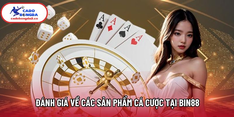 Đánh giá về các sản phẩm cá cược tại Bin88